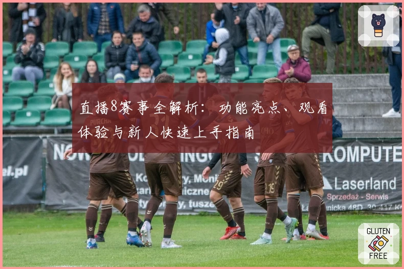 直播8赛事全解析：功能亮点、观看体验与新人快速上手指南