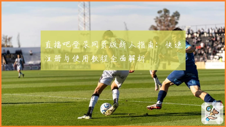 直播吧登录网页版新人指南：快速注册与使用教程全面解析