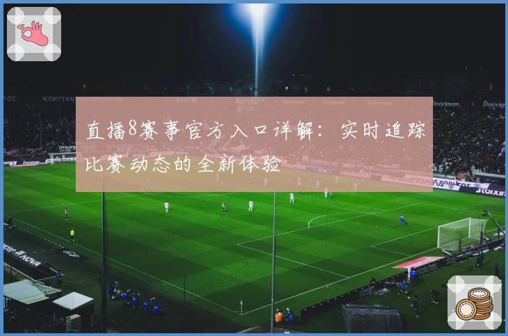 直播8赛事官方入口详解：实时追踪比赛动态的全新体验