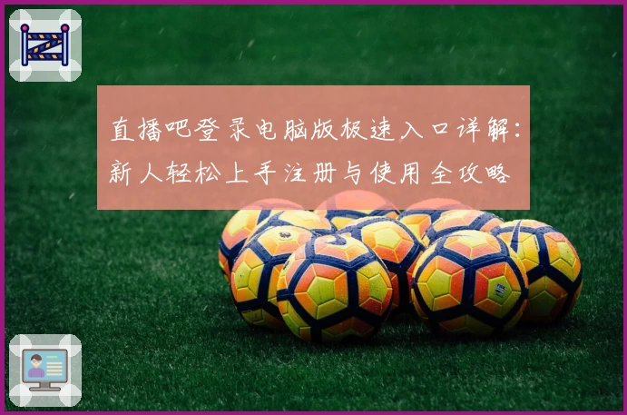 直播吧登录电脑版极速入口详解：新人轻松上手注册与使用全攻略