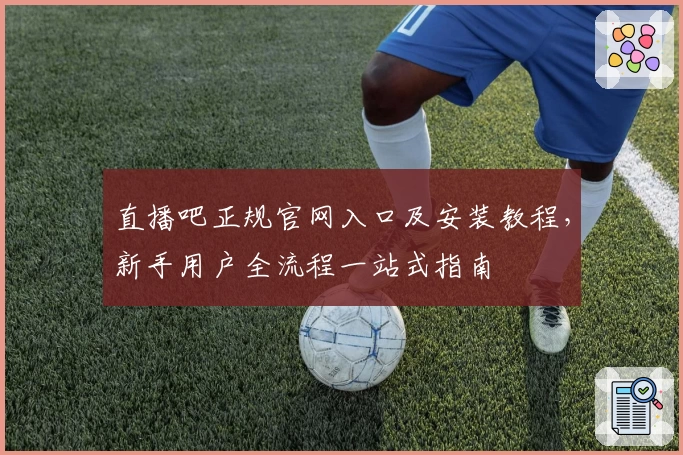直播吧正规官网入口及安装教程，新手用户全流程一站式指南