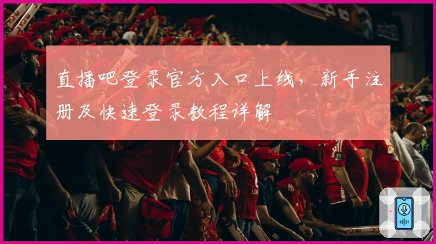 直播吧登录官方入口上线，新手注册及快速登录教程详解