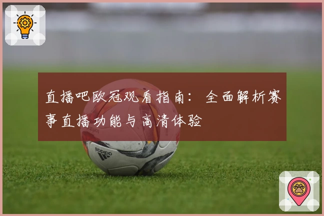 直播吧欧冠观看指南：全面解析赛事直播功能与高清体验