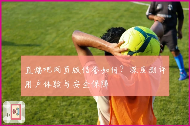 直播吧网页版信誉如何？深度测评用户体验与安全保障