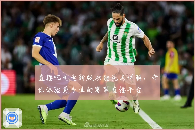 直播吧电竞新版功能亮点详解，带你体验更专业的赛事直播平台