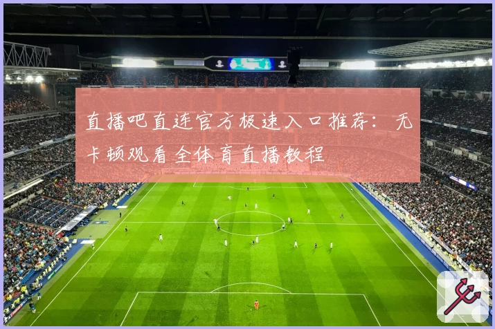 直播吧直连官方极速入口推荐：无卡顿观看全体育直播教程