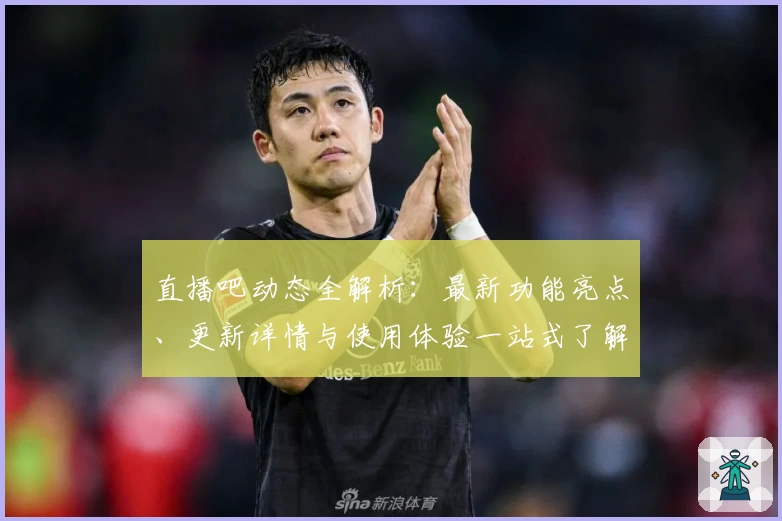 直播吧动态全解析：最新功能亮点、更新详情与使用体验一站式了解