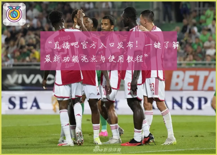 “直播吧官方入口发布!一键了解最新功能亮点与使用教程”