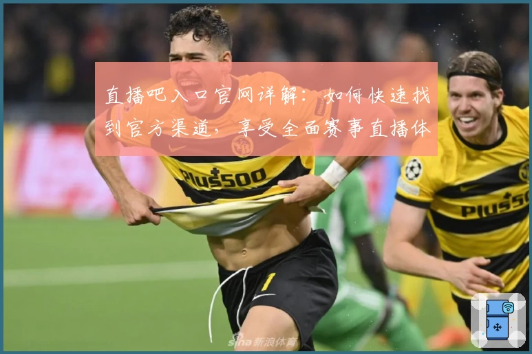 直播吧入口官网详解：如何快速找到官方渠道，享受全面赛事直播体验