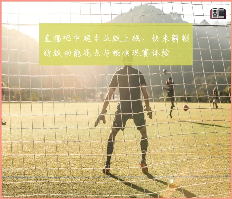 直播吧中超专业版上线，快来解锁新版功能亮点与畅快观赛体验