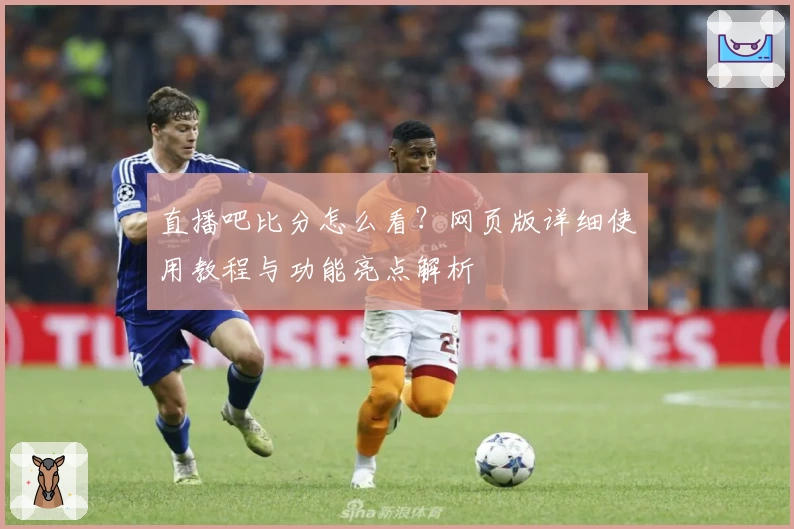 直播吧比分怎么看？网页版详细使用教程与功能亮点解析