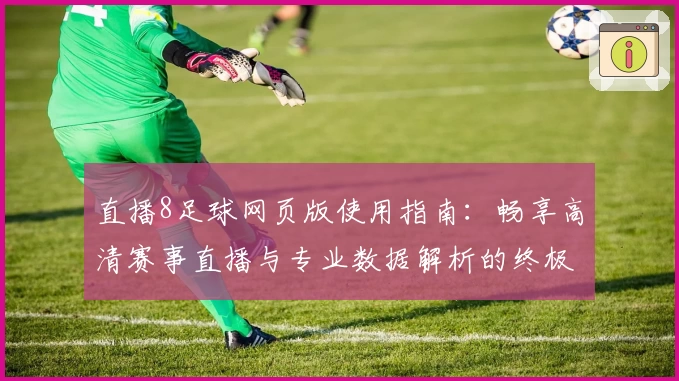 直播8足球网页版使用指南：畅享高清赛事直播与专业数据解析的终极体验