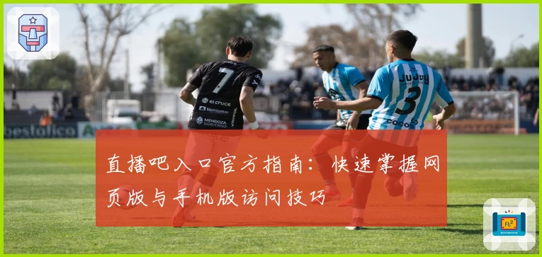 直播吧入口官方指南：快速掌握网页版与手机版访问技巧