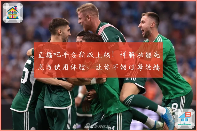 直播吧平台新版上线！详解功能亮点与使用体验，让你不错过每场精彩赛事