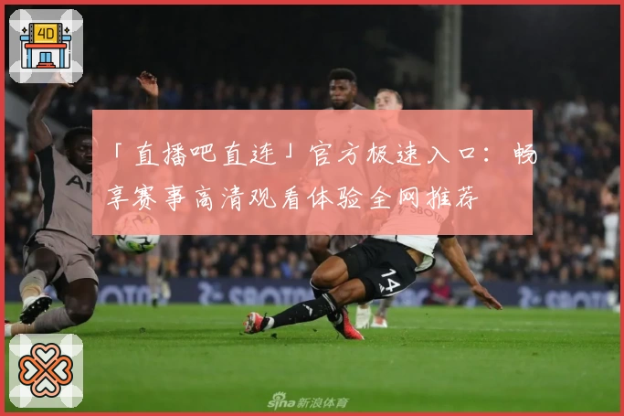「直播吧直连」官方极速入口：畅享赛事高清观看体验全网推荐