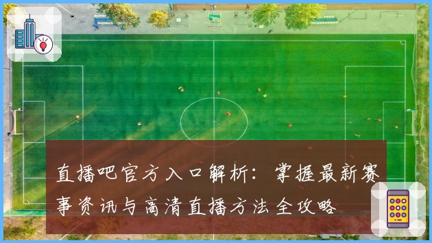 直播吧官方入口解析：掌握最新赛事资讯与高清直播方法全攻略