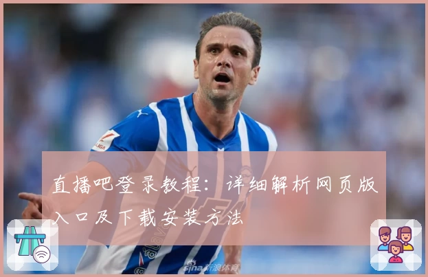直播吧登录教程：详细解析网页版入口及下载安装方法