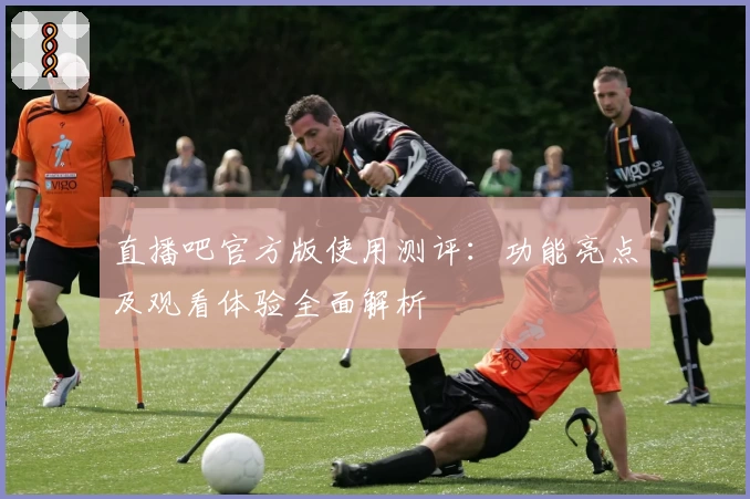 直播吧官方版使用测评:功能亮点及观看体验全面解析