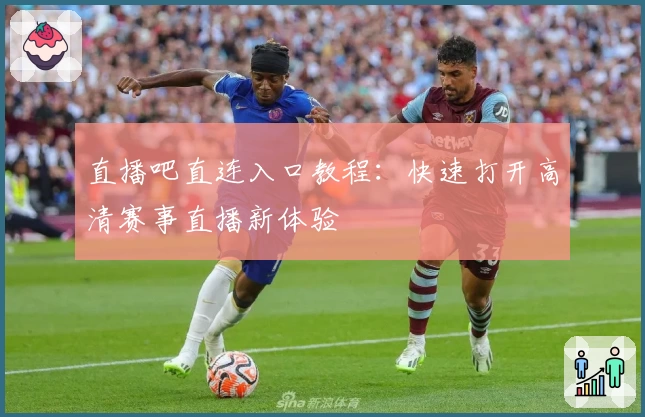 直播吧直连入口教程：快速打开高清赛事直播新体验