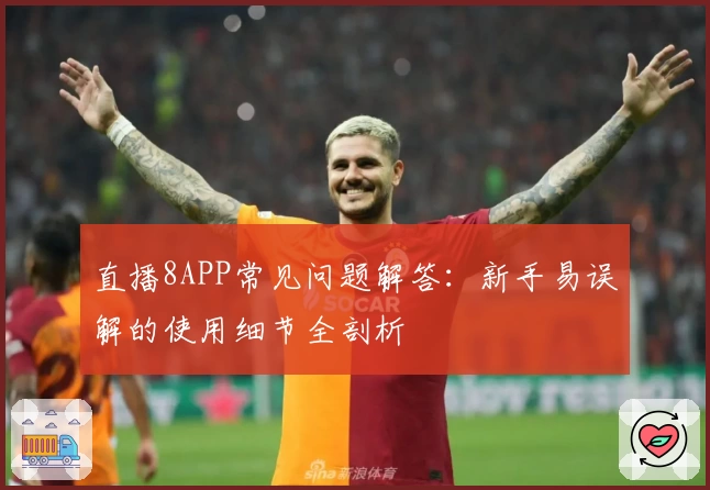 直播8APP常见问题解答：新手易误解的使用细节全剖析