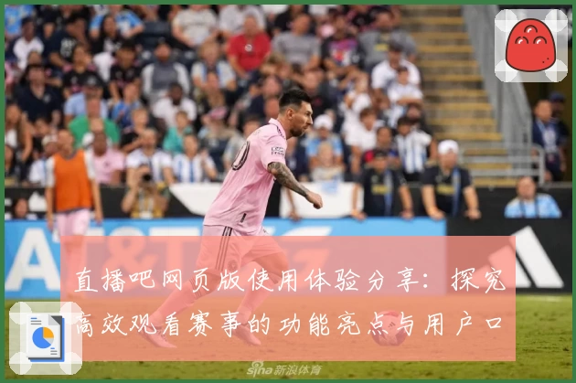 直播吧网页版使用体验分享：探究高效观看赛事的功能亮点与用户口碑