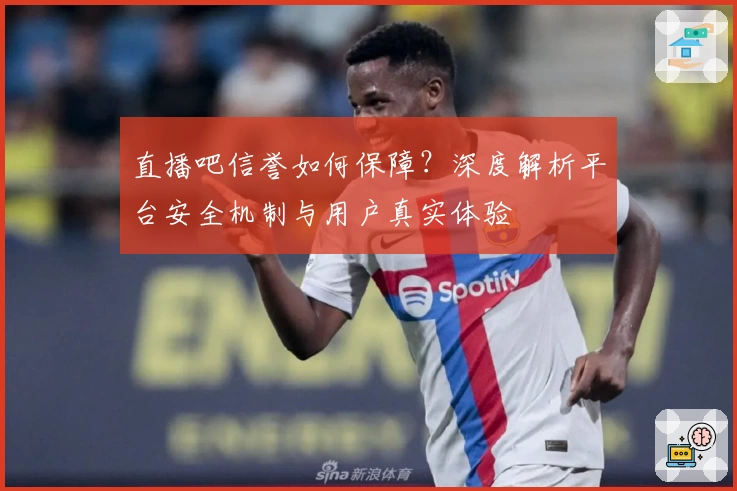 直播吧信誉如何保障？深度解析平台安全机制与用户真实体验