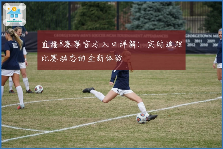 直播8赛事官方入口详解：实时追踪比赛动态的全新体验