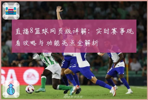 直播8篮球网页版详解：实时赛事观看攻略与功能亮点全解析