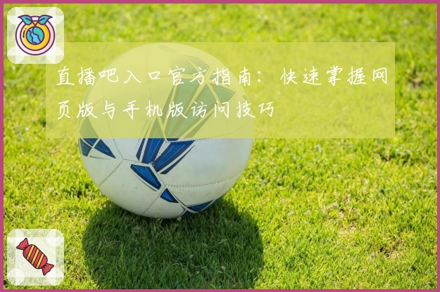 直播吧入口官方指南：快速掌握网页版与手机版访问技巧