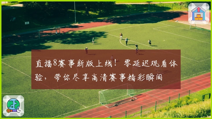 直播8赛事新版上线！零延迟观看体验，带你尽享高清赛事精彩瞬间