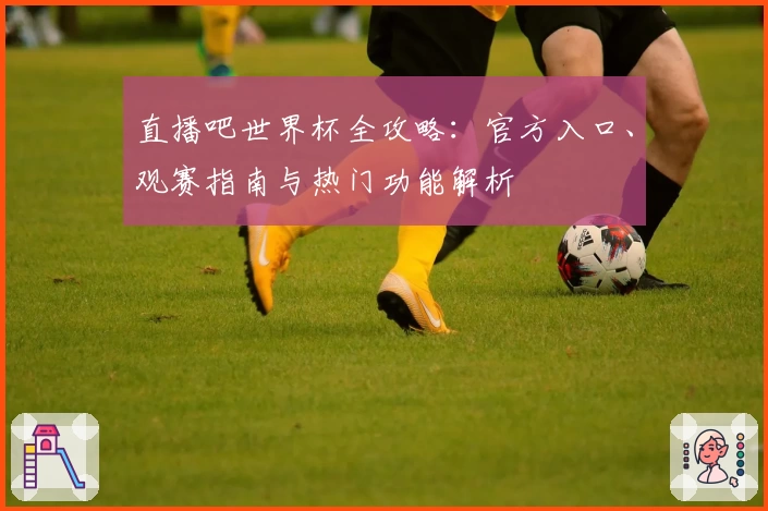 直播吧世界杯全攻略：官方入口、观赛指南与热门功能解析