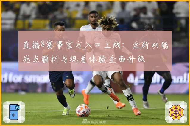 直播8赛事官方入口上线：全新功能亮点解析与观看体验全面升级