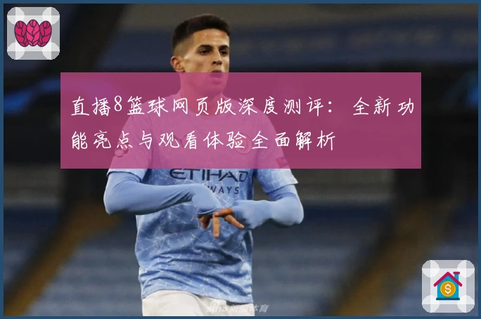 直播8篮球网页版深度测评：全新功能亮点与观看体验全面解析
