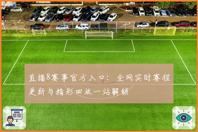 直播8赛事官方入口：全网实时赛程更新与精彩回放一站解锁