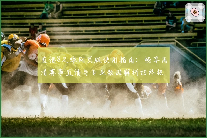 直播8足球网页版使用指南：畅享高清赛事直播与专业数据解析的终极体验